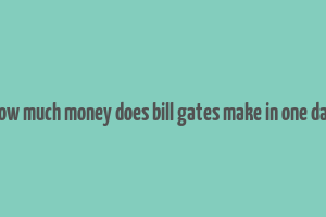 how much money does bill gates make in one day