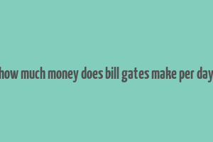 how much money does bill gates make per day