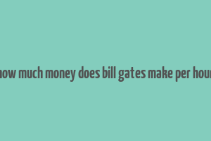 how much money does bill gates make per hour