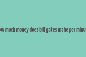 how much money does bill gates make per minute