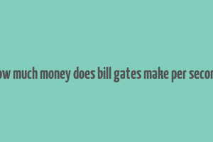 how much money does bill gates make per second