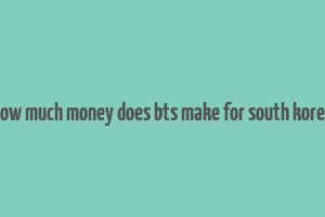 how much money does bts make for south korea