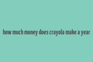 how much money does crayola make a year