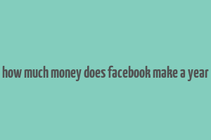 how much money does facebook make a year