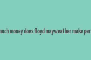 how much money does floyd mayweather make per fight