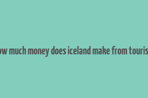 how much money does iceland make from tourism