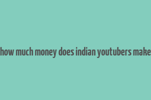 how much money does indian youtubers make