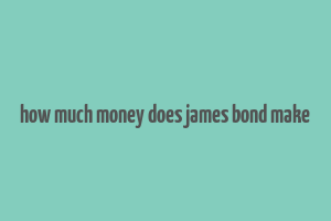 how much money does james bond make