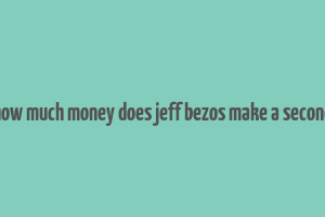 how much money does jeff bezos make a second