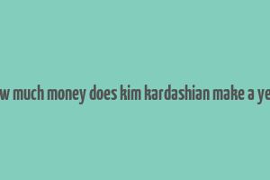 how much money does kim kardashian make a year