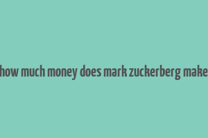 how much money does mark zuckerberg make