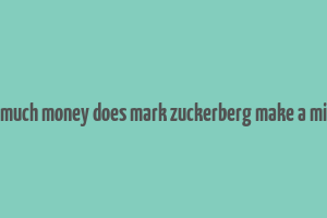 how much money does mark zuckerberg make a minute