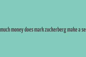 how much money does mark zuckerberg make a second