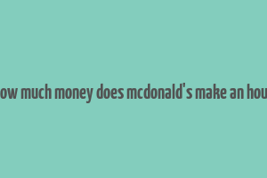 how much money does mcdonald's make an hour