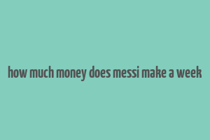 how much money does messi make a week