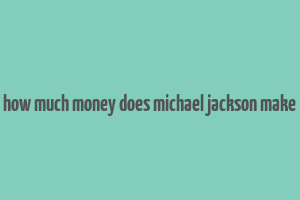 how much money does michael jackson make