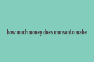 how much money does monsanto make