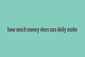 how much money does nas daily make