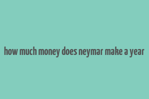 how much money does neymar make a year