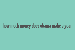 how much money does obama make a year