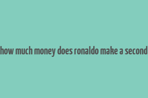 how much money does ronaldo make a second