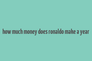 how much money does ronaldo make a year