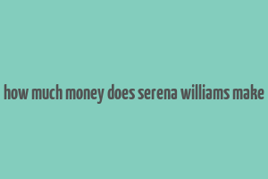 how much money does serena williams make