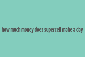 how much money does supercell make a day