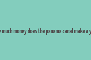 how much money does the panama canal make a year