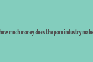 how much money does the porn industry make