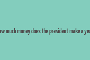 how much money does the president make a year