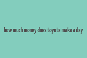 how much money does toyota make a day