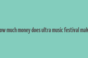 how much money does ultra music festival make