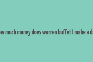 how much money does warren buffett make a day