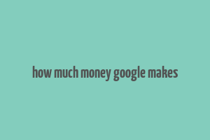 how much money google makes