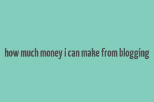 how much money i can make from blogging