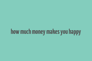 how much money makes you happy