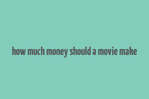 how much money should a movie make