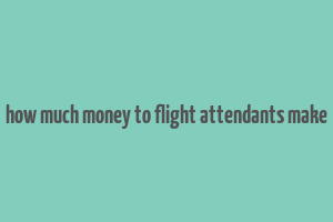 how much money to flight attendants make