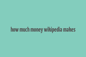 how much money wikipedia makes