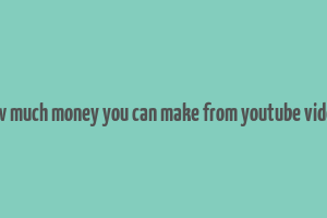 how much money you can make from youtube videos