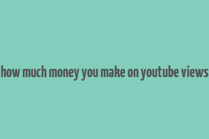 how much money you make on youtube views