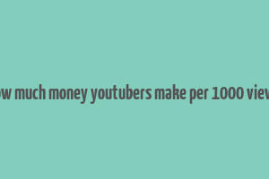 how much money youtubers make per 1000 views