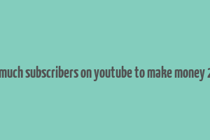 how much subscribers on youtube to make money 2023