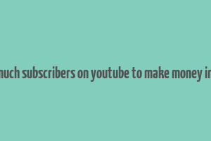 how much subscribers on youtube to make money in india