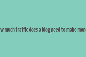 how much traffic does a blog need to make money