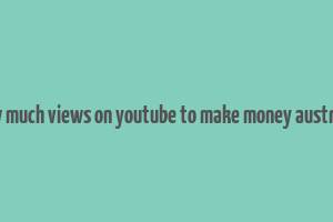 how much views on youtube to make money australia