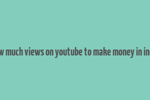 how much views on youtube to make money in india