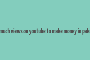 how much views on youtube to make money in pakistan