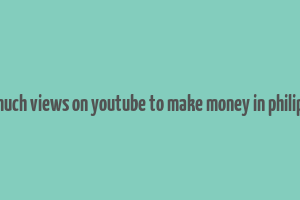 how much views on youtube to make money in philippines